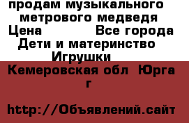 продам музыкального 1,5 метрового медведя  › Цена ­ 2 500 - Все города Дети и материнство » Игрушки   . Кемеровская обл.,Юрга г.